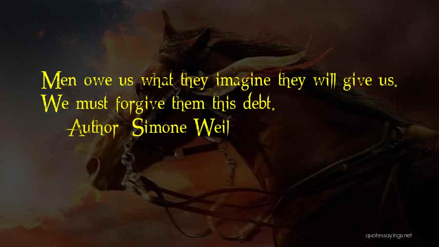 Simone Weil Quotes: Men Owe Us What They Imagine They Will Give Us. We Must Forgive Them This Debt.