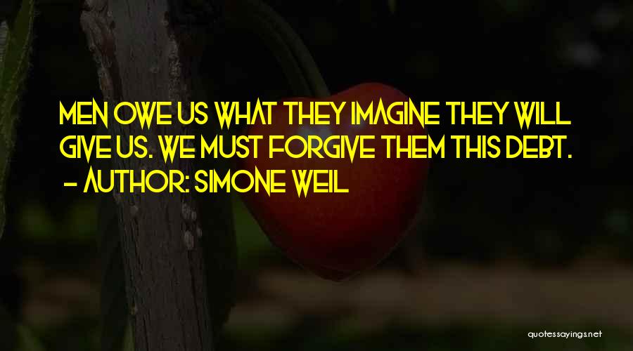 Simone Weil Quotes: Men Owe Us What They Imagine They Will Give Us. We Must Forgive Them This Debt.