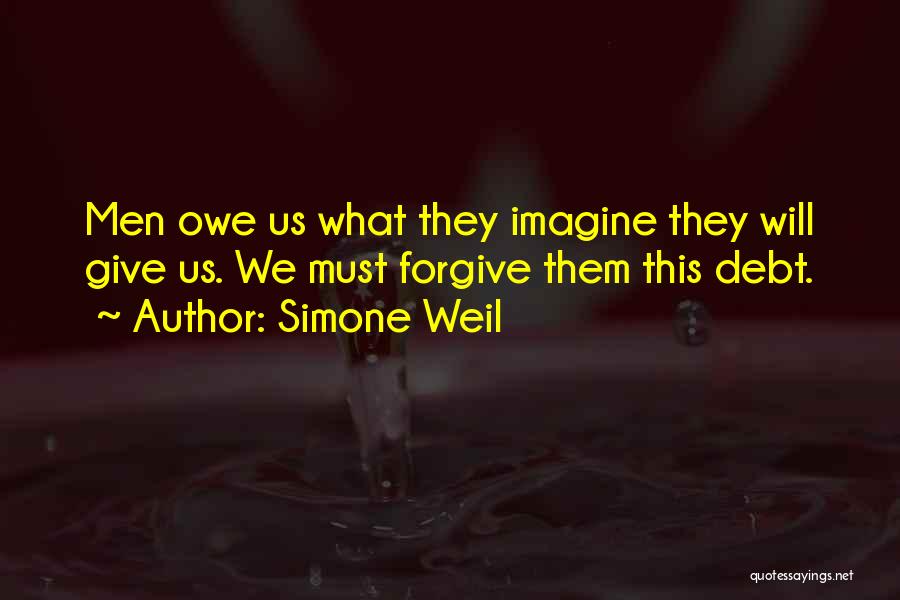 Simone Weil Quotes: Men Owe Us What They Imagine They Will Give Us. We Must Forgive Them This Debt.