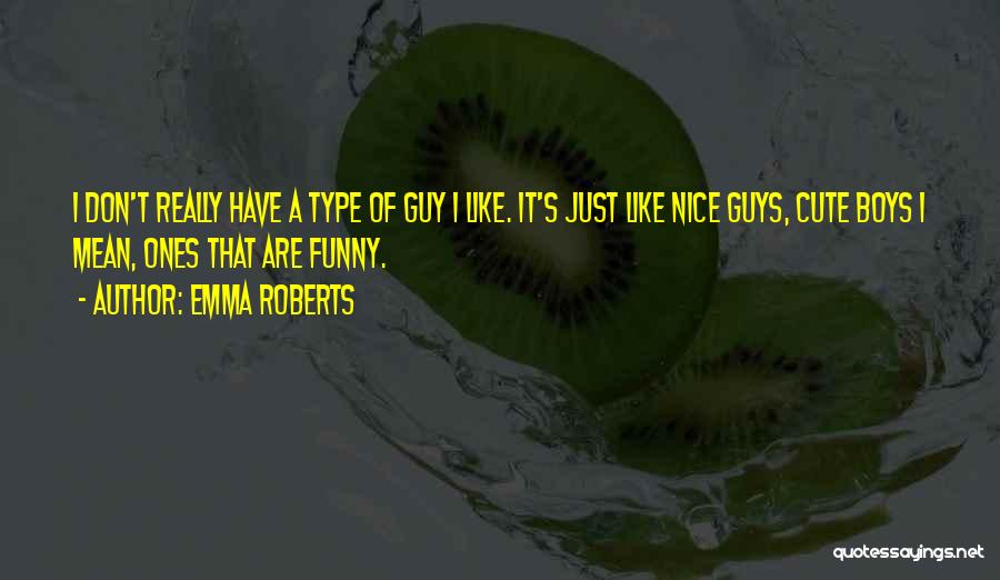 Emma Roberts Quotes: I Don't Really Have A Type Of Guy I Like. It's Just Like Nice Guys, Cute Boys I Mean, Ones