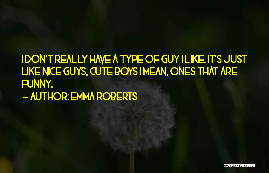 Emma Roberts Quotes: I Don't Really Have A Type Of Guy I Like. It's Just Like Nice Guys, Cute Boys I Mean, Ones