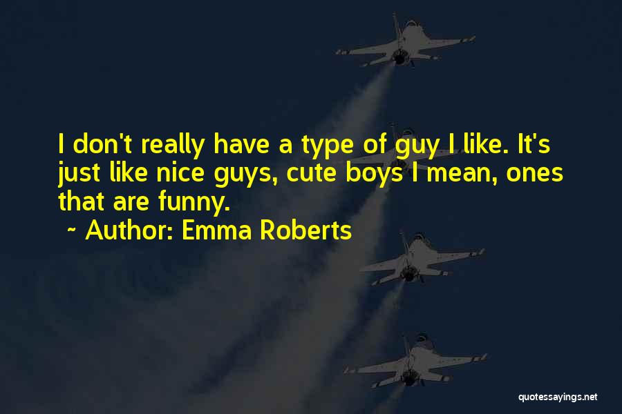 Emma Roberts Quotes: I Don't Really Have A Type Of Guy I Like. It's Just Like Nice Guys, Cute Boys I Mean, Ones