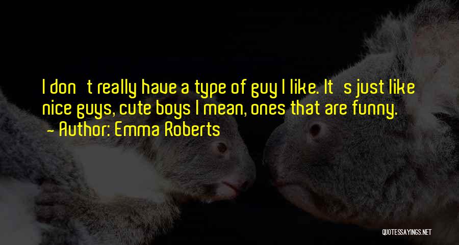 Emma Roberts Quotes: I Don't Really Have A Type Of Guy I Like. It's Just Like Nice Guys, Cute Boys I Mean, Ones