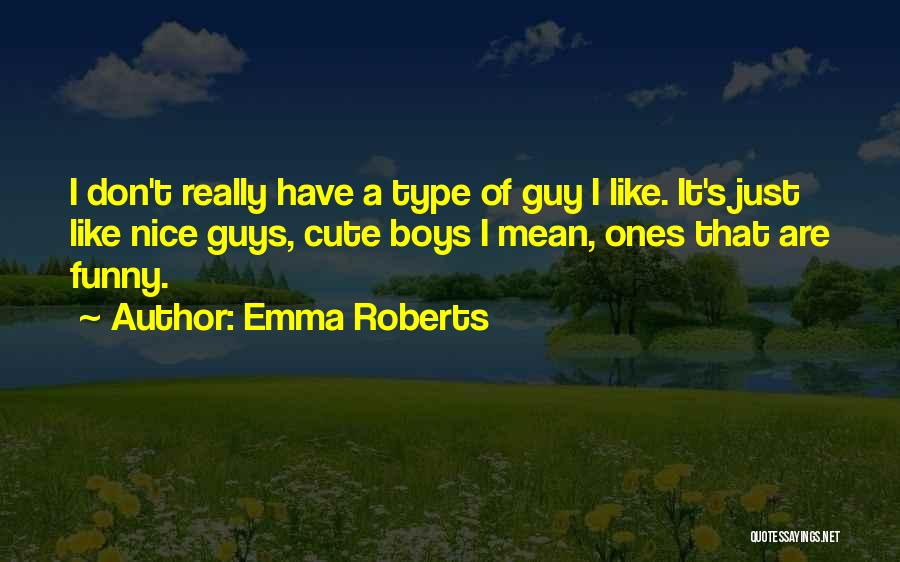 Emma Roberts Quotes: I Don't Really Have A Type Of Guy I Like. It's Just Like Nice Guys, Cute Boys I Mean, Ones