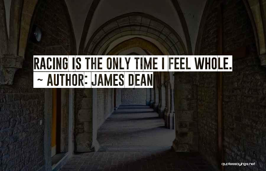 James Dean Quotes: Racing Is The Only Time I Feel Whole.