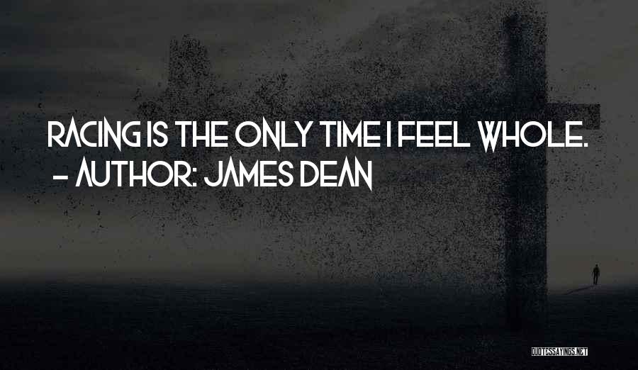 James Dean Quotes: Racing Is The Only Time I Feel Whole.