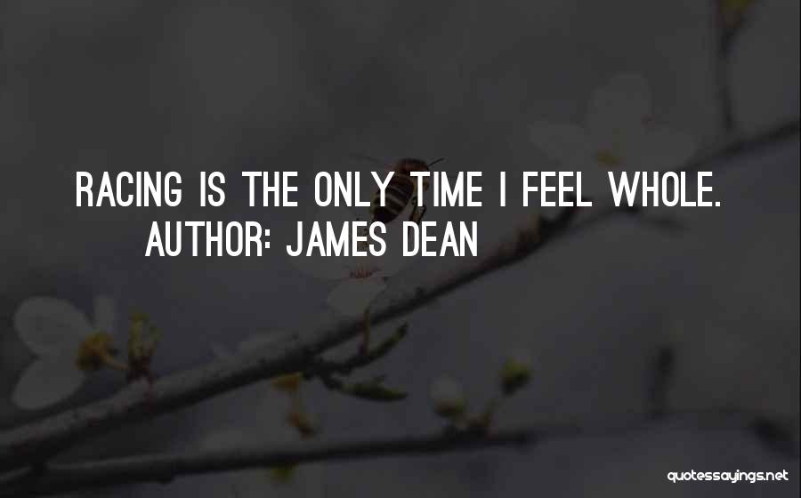 James Dean Quotes: Racing Is The Only Time I Feel Whole.