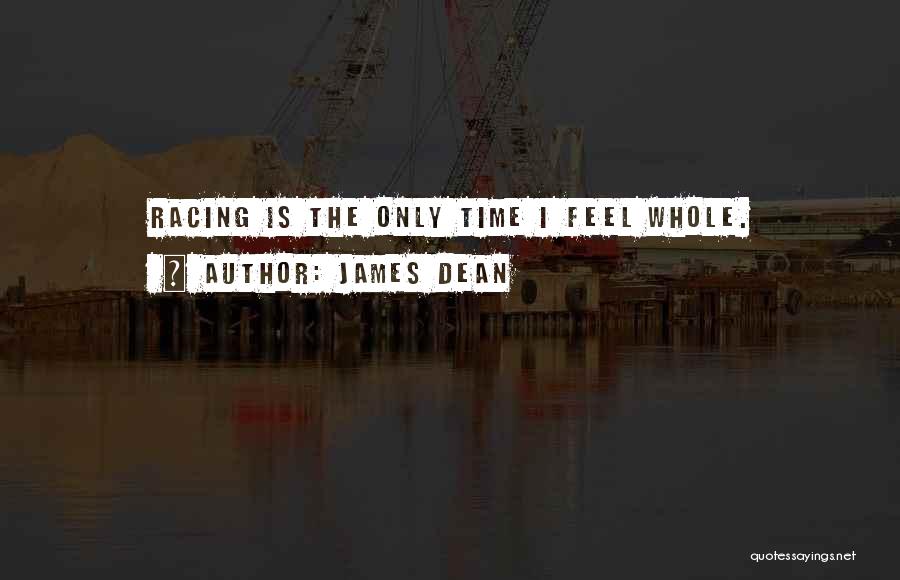 James Dean Quotes: Racing Is The Only Time I Feel Whole.