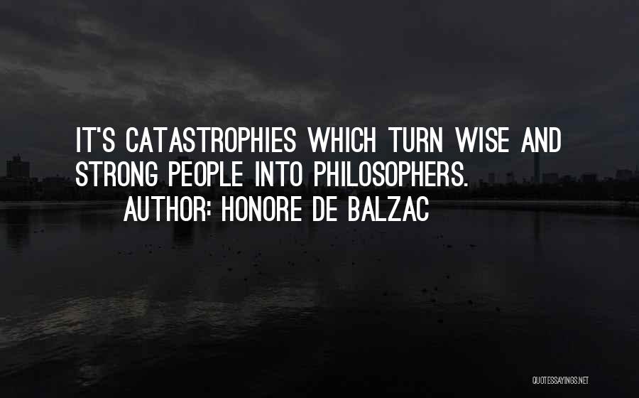 Honore De Balzac Quotes: It's Catastrophies Which Turn Wise And Strong People Into Philosophers.