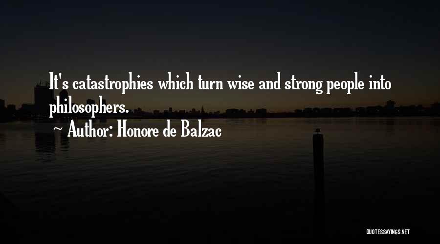 Honore De Balzac Quotes: It's Catastrophies Which Turn Wise And Strong People Into Philosophers.