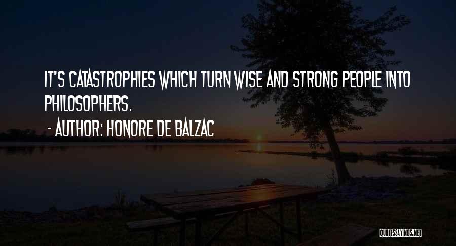 Honore De Balzac Quotes: It's Catastrophies Which Turn Wise And Strong People Into Philosophers.