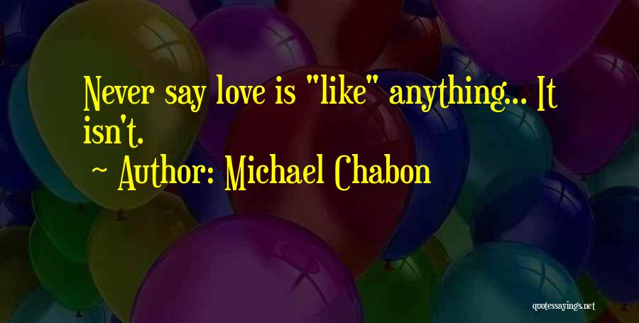 Michael Chabon Quotes: Never Say Love Is Like Anything... It Isn't.