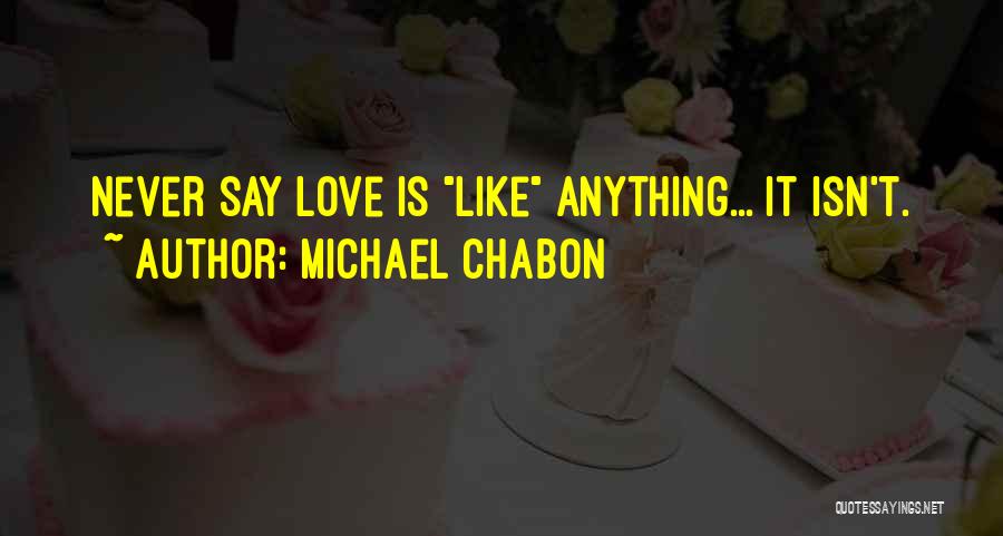 Michael Chabon Quotes: Never Say Love Is Like Anything... It Isn't.