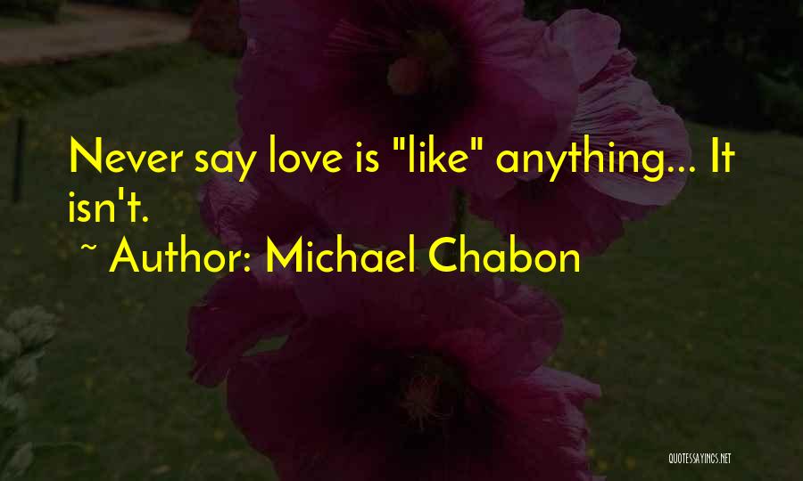 Michael Chabon Quotes: Never Say Love Is Like Anything... It Isn't.