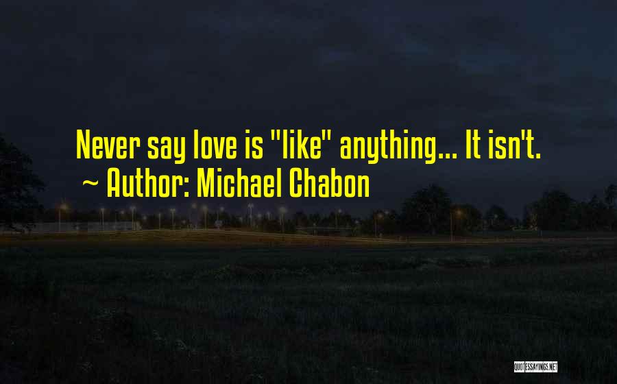 Michael Chabon Quotes: Never Say Love Is Like Anything... It Isn't.