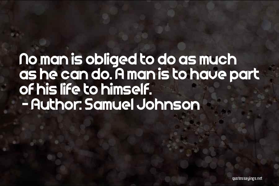 Samuel Johnson Quotes: No Man Is Obliged To Do As Much As He Can Do. A Man Is To Have Part Of His