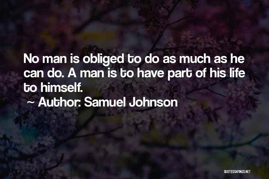 Samuel Johnson Quotes: No Man Is Obliged To Do As Much As He Can Do. A Man Is To Have Part Of His