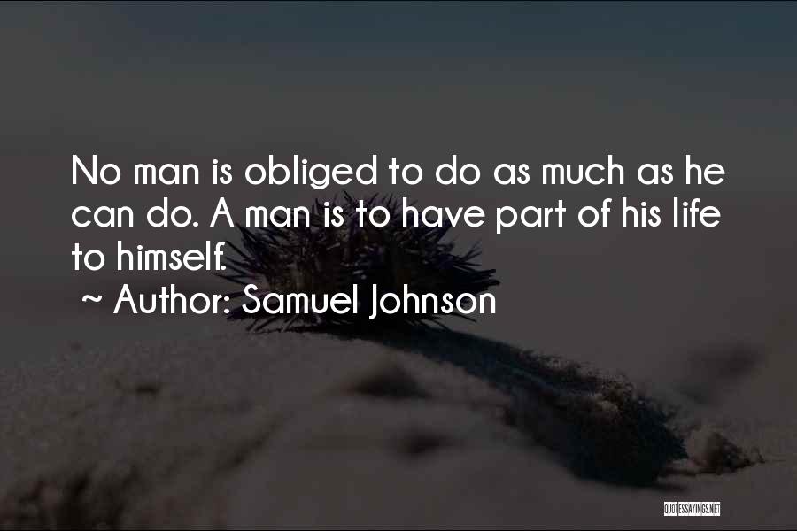 Samuel Johnson Quotes: No Man Is Obliged To Do As Much As He Can Do. A Man Is To Have Part Of His