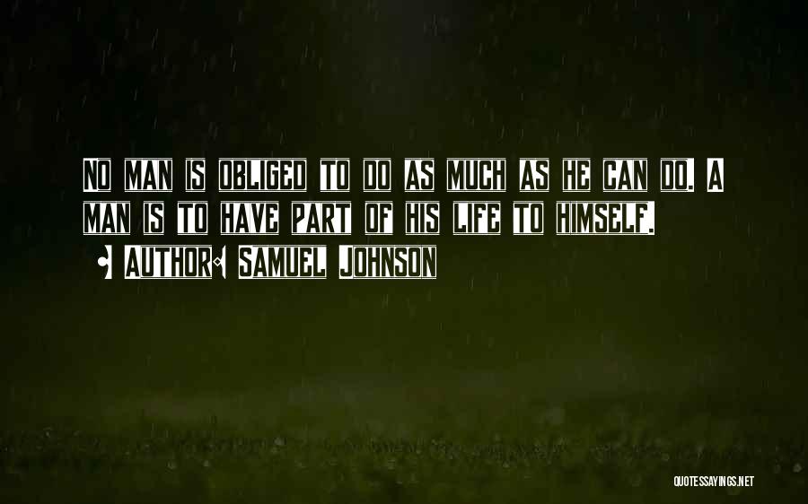 Samuel Johnson Quotes: No Man Is Obliged To Do As Much As He Can Do. A Man Is To Have Part Of His