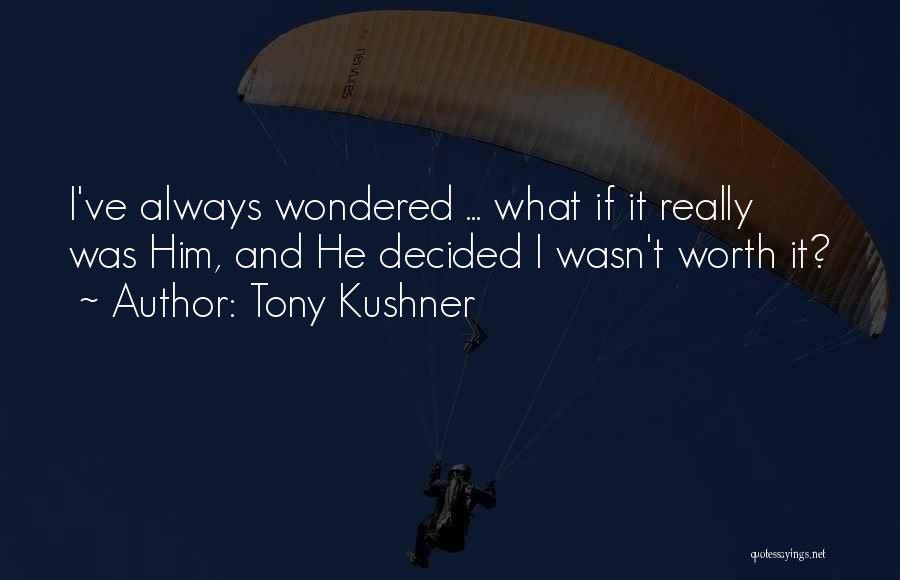 Tony Kushner Quotes: I've Always Wondered ... What If It Really Was Him, And He Decided I Wasn't Worth It?
