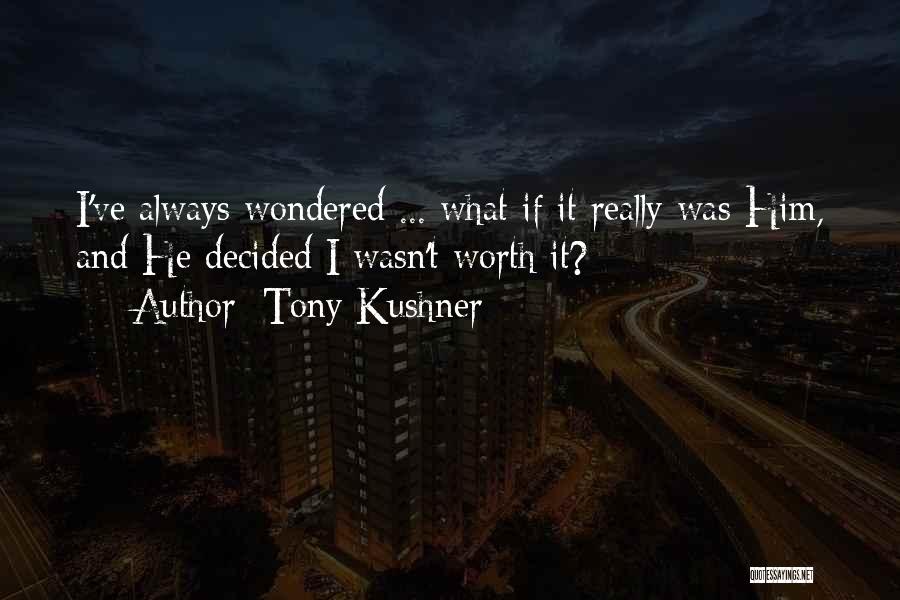 Tony Kushner Quotes: I've Always Wondered ... What If It Really Was Him, And He Decided I Wasn't Worth It?