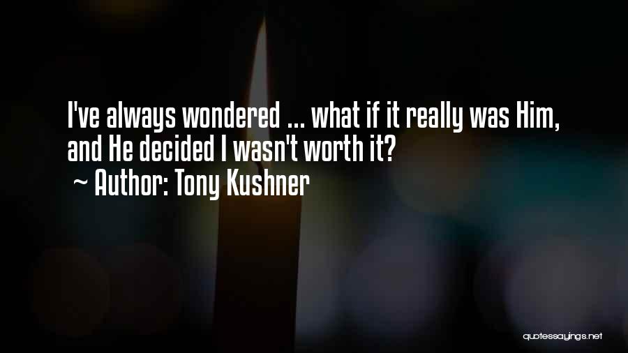 Tony Kushner Quotes: I've Always Wondered ... What If It Really Was Him, And He Decided I Wasn't Worth It?