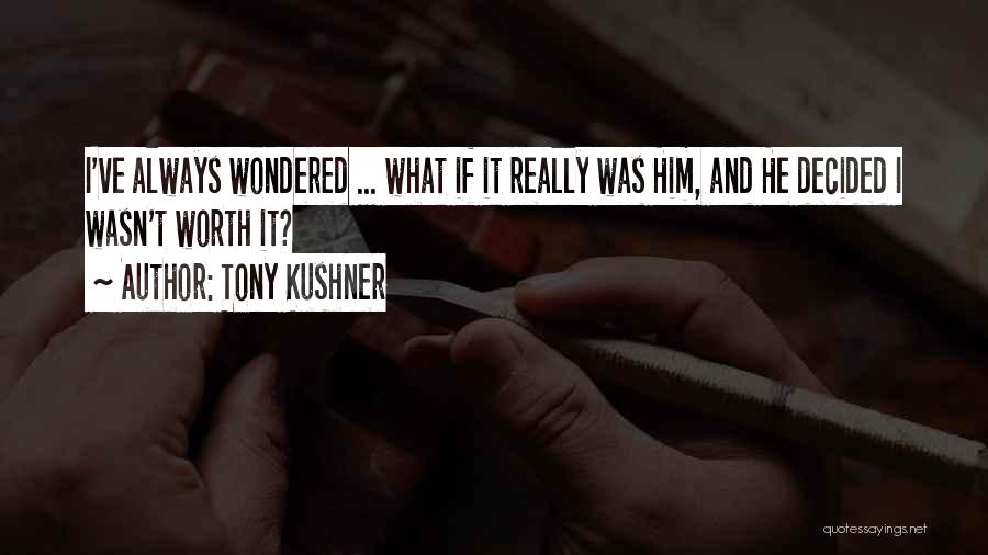 Tony Kushner Quotes: I've Always Wondered ... What If It Really Was Him, And He Decided I Wasn't Worth It?