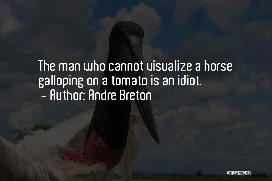 Andre Breton Quotes: The Man Who Cannot Visualize A Horse Galloping On A Tomato Is An Idiot.