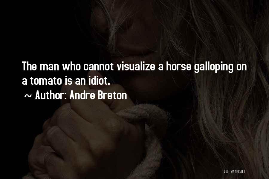 Andre Breton Quotes: The Man Who Cannot Visualize A Horse Galloping On A Tomato Is An Idiot.