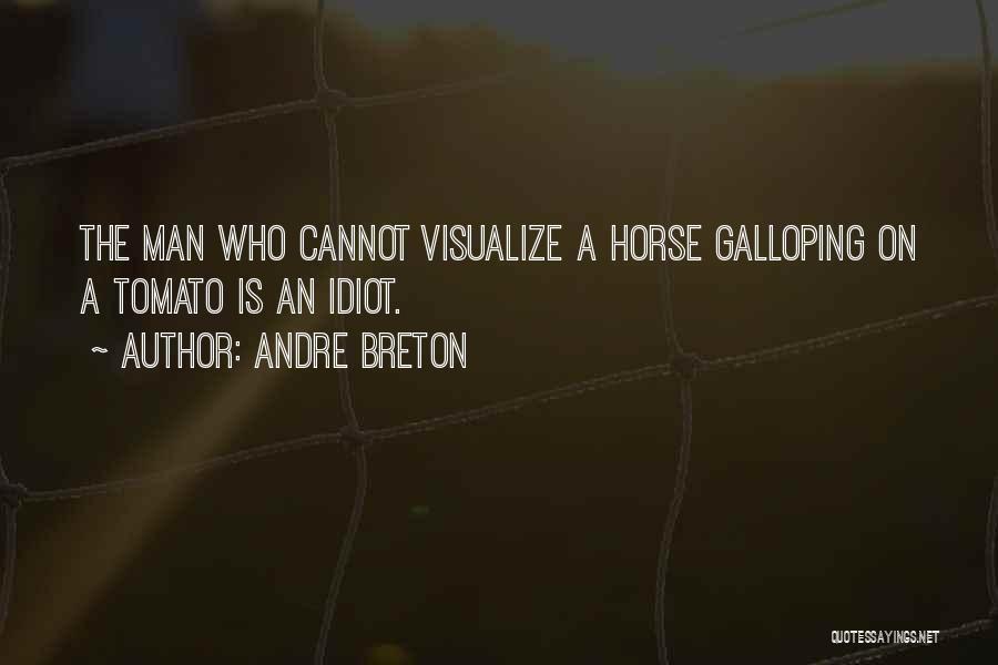 Andre Breton Quotes: The Man Who Cannot Visualize A Horse Galloping On A Tomato Is An Idiot.