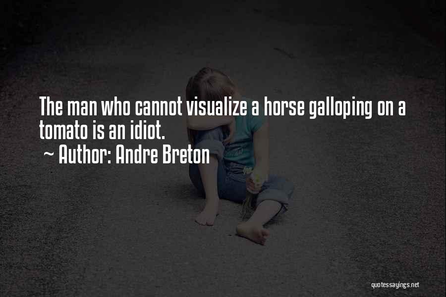 Andre Breton Quotes: The Man Who Cannot Visualize A Horse Galloping On A Tomato Is An Idiot.