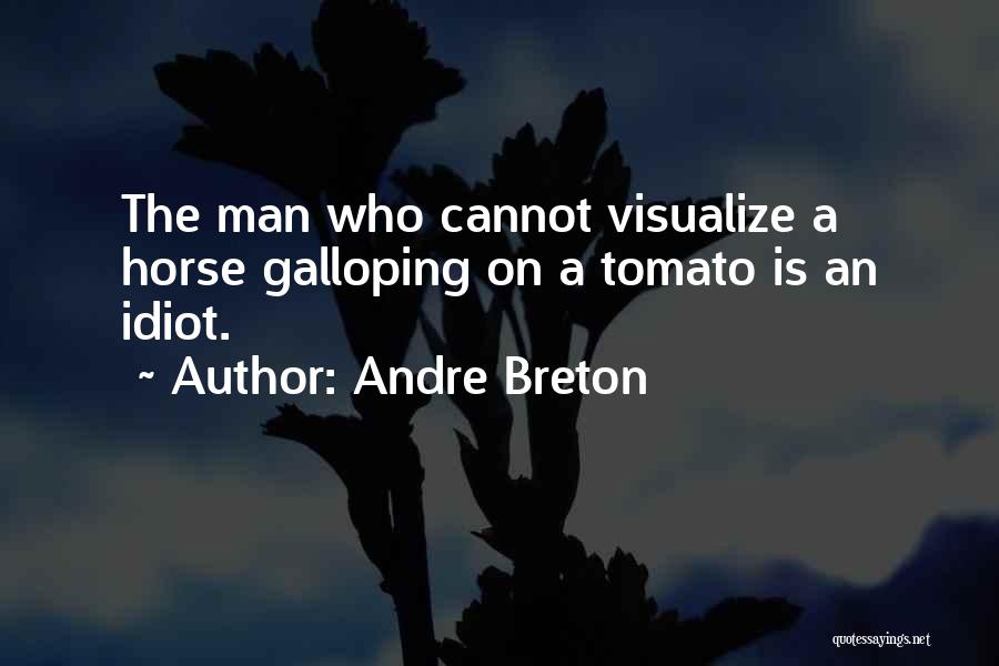 Andre Breton Quotes: The Man Who Cannot Visualize A Horse Galloping On A Tomato Is An Idiot.
