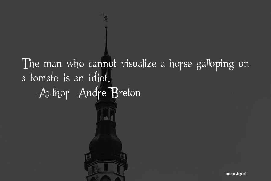 Andre Breton Quotes: The Man Who Cannot Visualize A Horse Galloping On A Tomato Is An Idiot.