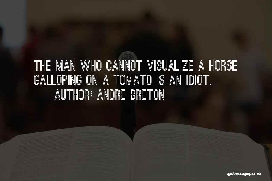 Andre Breton Quotes: The Man Who Cannot Visualize A Horse Galloping On A Tomato Is An Idiot.