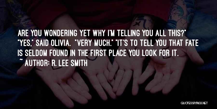R. Lee Smith Quotes: Are You Wondering Yet Why I'm Telling You All This? Yes, Said Olivia. Very Much. It's To Tell You That