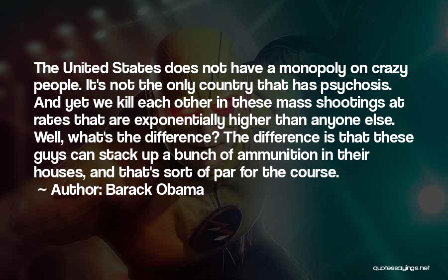 Barack Obama Quotes: The United States Does Not Have A Monopoly On Crazy People. It's Not The Only Country That Has Psychosis. And