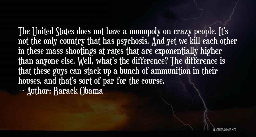 Barack Obama Quotes: The United States Does Not Have A Monopoly On Crazy People. It's Not The Only Country That Has Psychosis. And