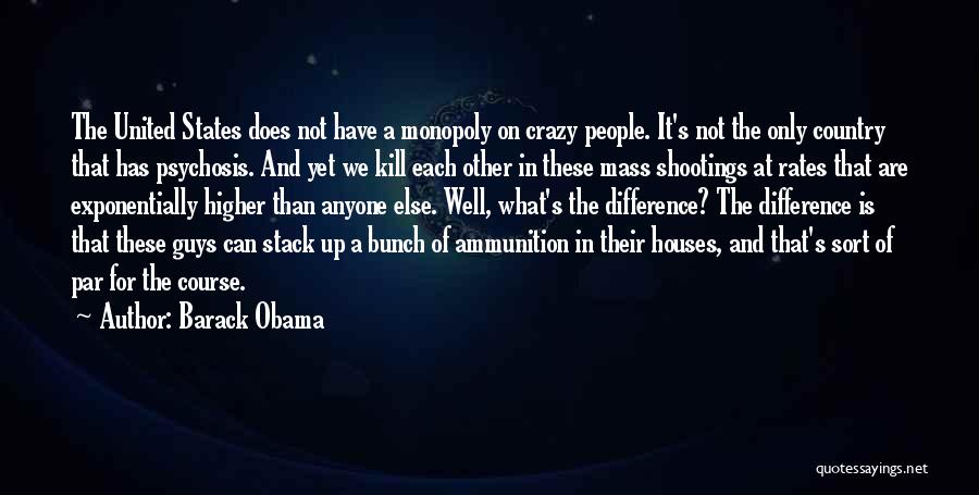 Barack Obama Quotes: The United States Does Not Have A Monopoly On Crazy People. It's Not The Only Country That Has Psychosis. And