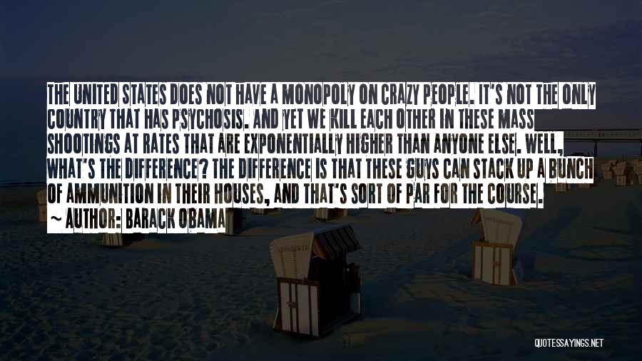 Barack Obama Quotes: The United States Does Not Have A Monopoly On Crazy People. It's Not The Only Country That Has Psychosis. And