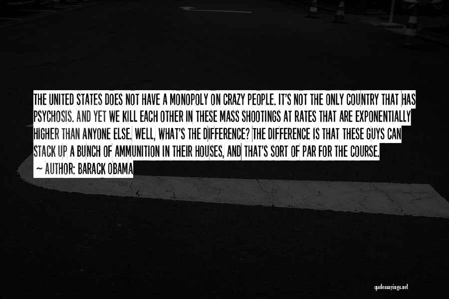 Barack Obama Quotes: The United States Does Not Have A Monopoly On Crazy People. It's Not The Only Country That Has Psychosis. And