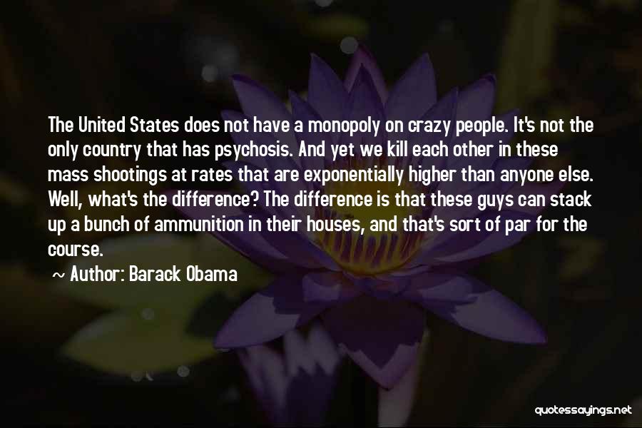 Barack Obama Quotes: The United States Does Not Have A Monopoly On Crazy People. It's Not The Only Country That Has Psychosis. And