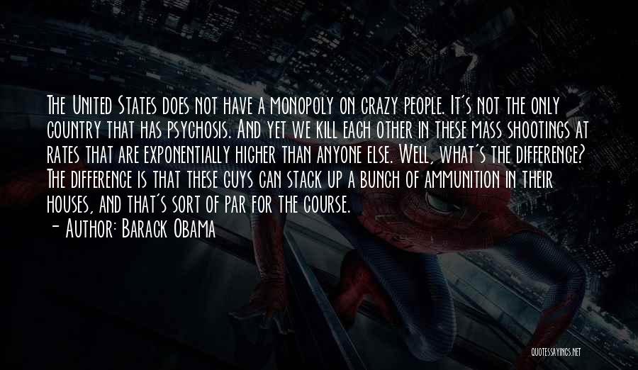 Barack Obama Quotes: The United States Does Not Have A Monopoly On Crazy People. It's Not The Only Country That Has Psychosis. And