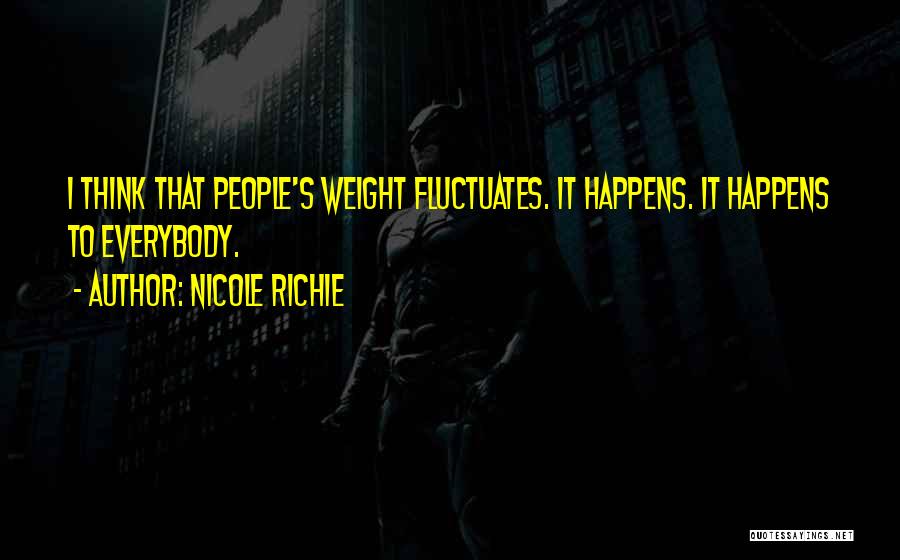 Nicole Richie Quotes: I Think That People's Weight Fluctuates. It Happens. It Happens To Everybody.