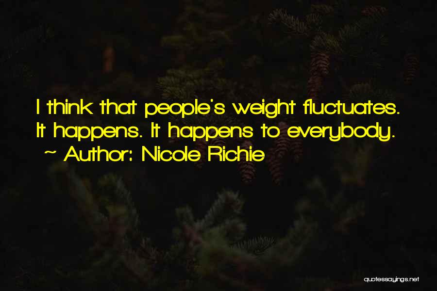 Nicole Richie Quotes: I Think That People's Weight Fluctuates. It Happens. It Happens To Everybody.