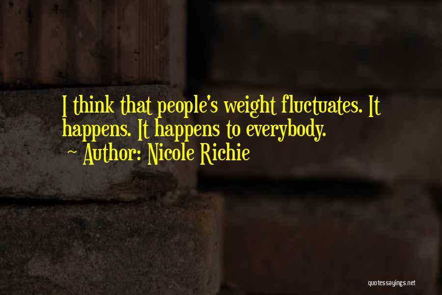 Nicole Richie Quotes: I Think That People's Weight Fluctuates. It Happens. It Happens To Everybody.