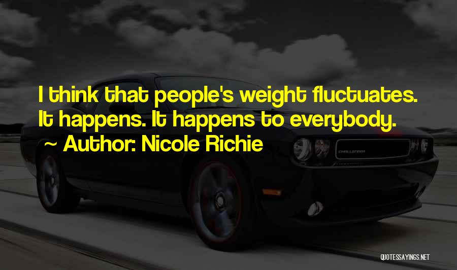 Nicole Richie Quotes: I Think That People's Weight Fluctuates. It Happens. It Happens To Everybody.