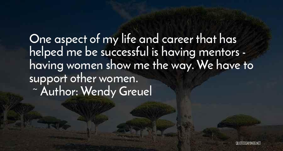 Wendy Greuel Quotes: One Aspect Of My Life And Career That Has Helped Me Be Successful Is Having Mentors - Having Women Show