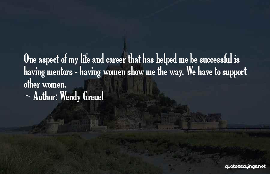 Wendy Greuel Quotes: One Aspect Of My Life And Career That Has Helped Me Be Successful Is Having Mentors - Having Women Show