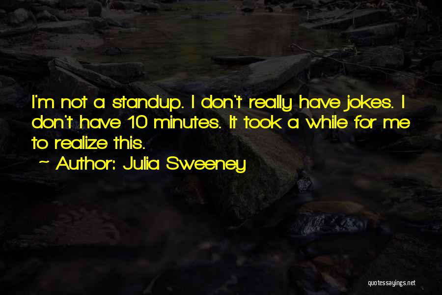 Julia Sweeney Quotes: I'm Not A Standup. I Don't Really Have Jokes. I Don't Have 10 Minutes. It Took A While For Me