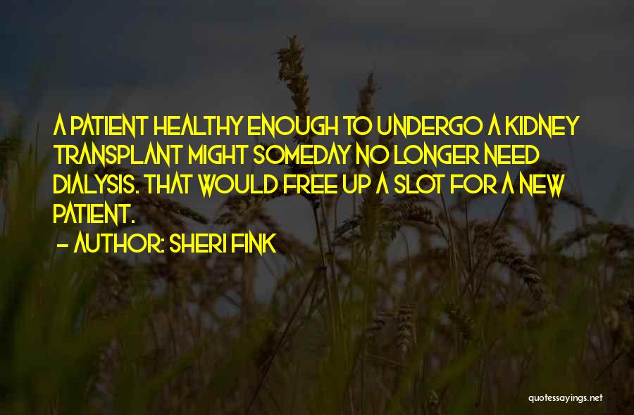 Sheri Fink Quotes: A Patient Healthy Enough To Undergo A Kidney Transplant Might Someday No Longer Need Dialysis. That Would Free Up A